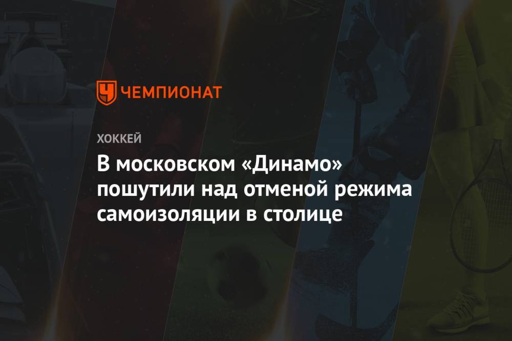 В московском «Динамо» пошутили над отменой режима самоизоляции в столице - championat.com - Москва