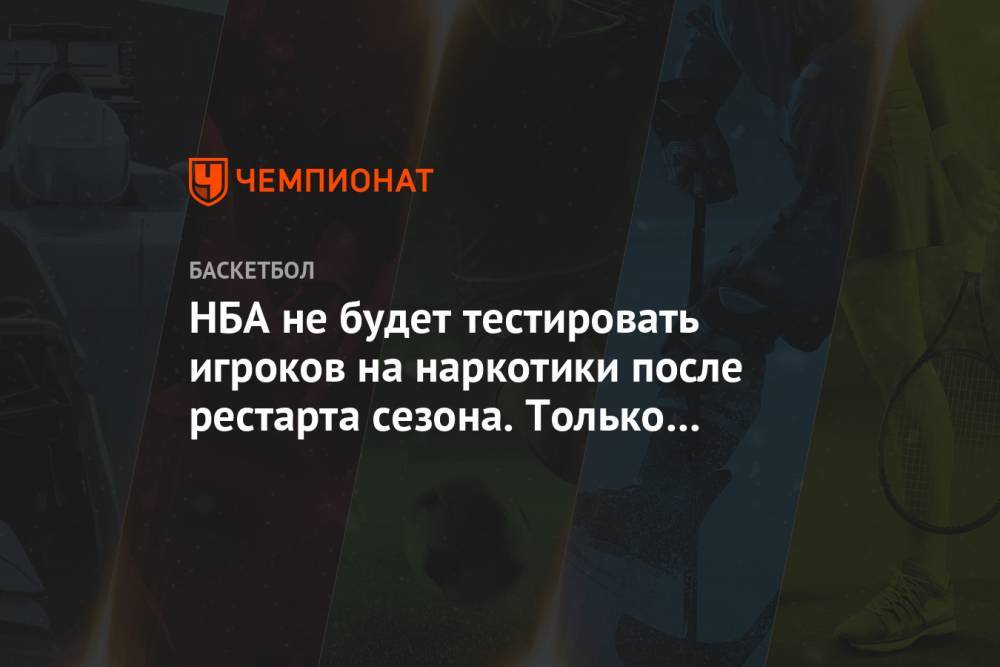 НБА не будет тестировать игроков на наркотики после рестарта сезона. Только на стимуляторы - championat.com - США - шт.Флорида