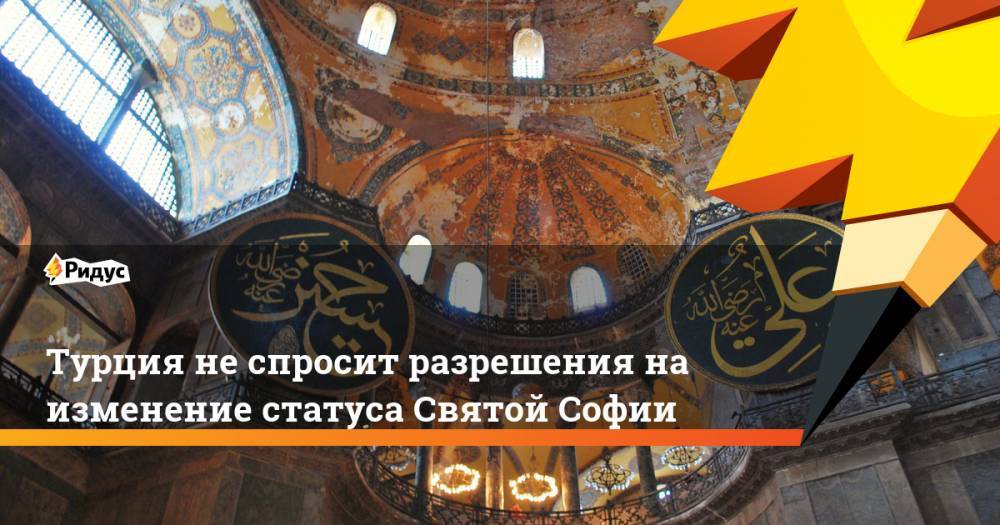 Тайип Эрдоган - Турция не спросит разрешения на изменение статуса Святой Софии - ridus.ru - Турция - Греция