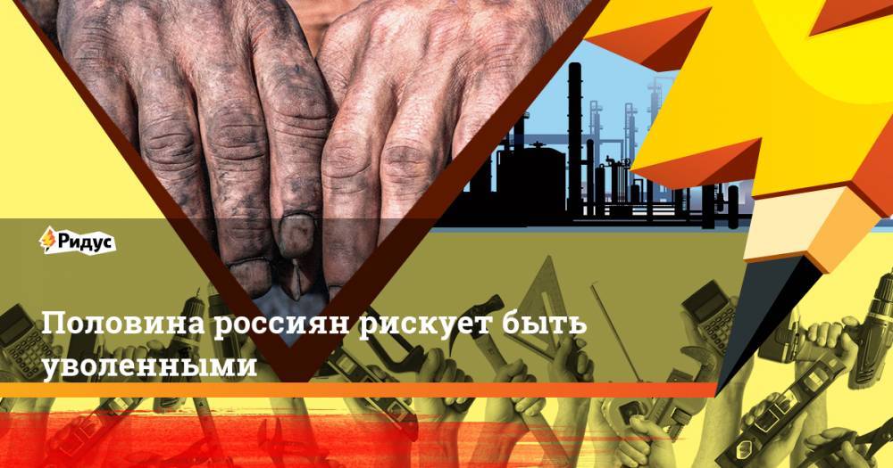 Половина россиян рискует быть уволенными - ridus.ru - Россия