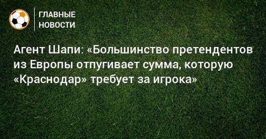 Сергей Галицкий - Магомед-Шапи Сулейманов - Агент Шапи: «Большинство претендентов из Европы отпугивает сумма, которую «Краснодар» требует за игрока» - bombardir.ru - Россия - Краснодар