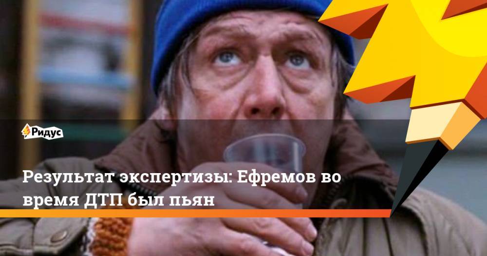 Михаил Ефремов - Сергей Захаров - Владимир Васенин - Результат экспертизы: Ефремов во время ДТП был пьян - ridus.ru - Москва