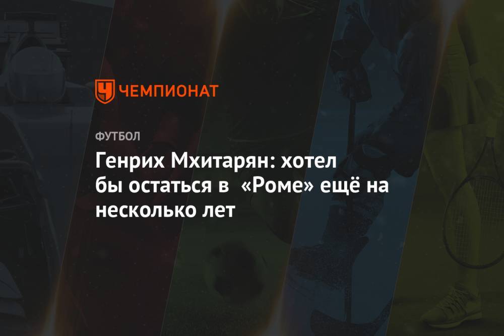 Генрих Мхитарян - Генрих Мхитарян: хотел бы остаться в «Роме» ещё на несколько лет - championat.com
