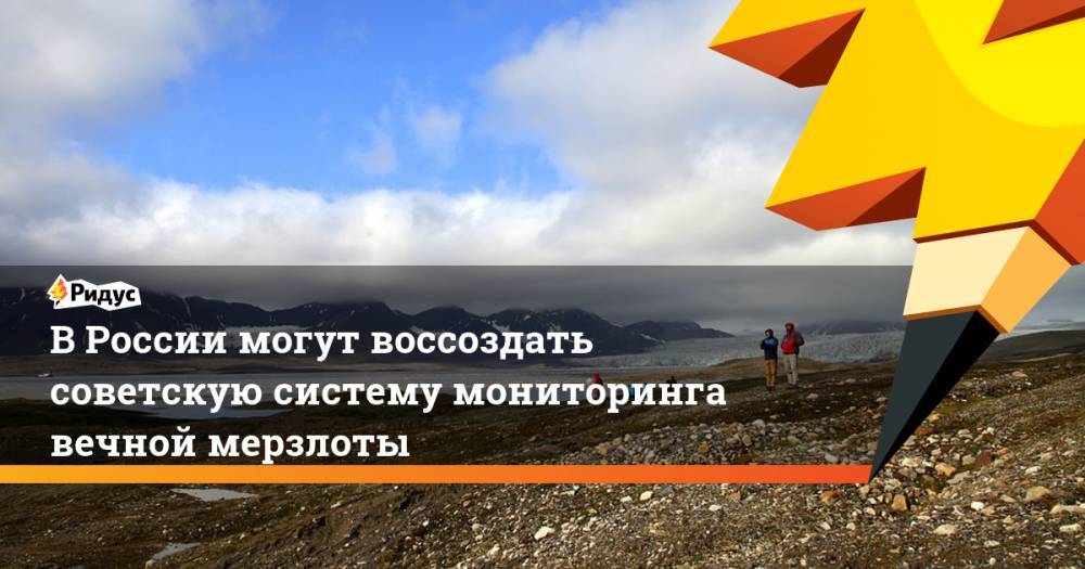 Александр Козлов - В России могут воссоздать советскую систему мониторинга вечной мерзлоты - ridus.ru - Россия