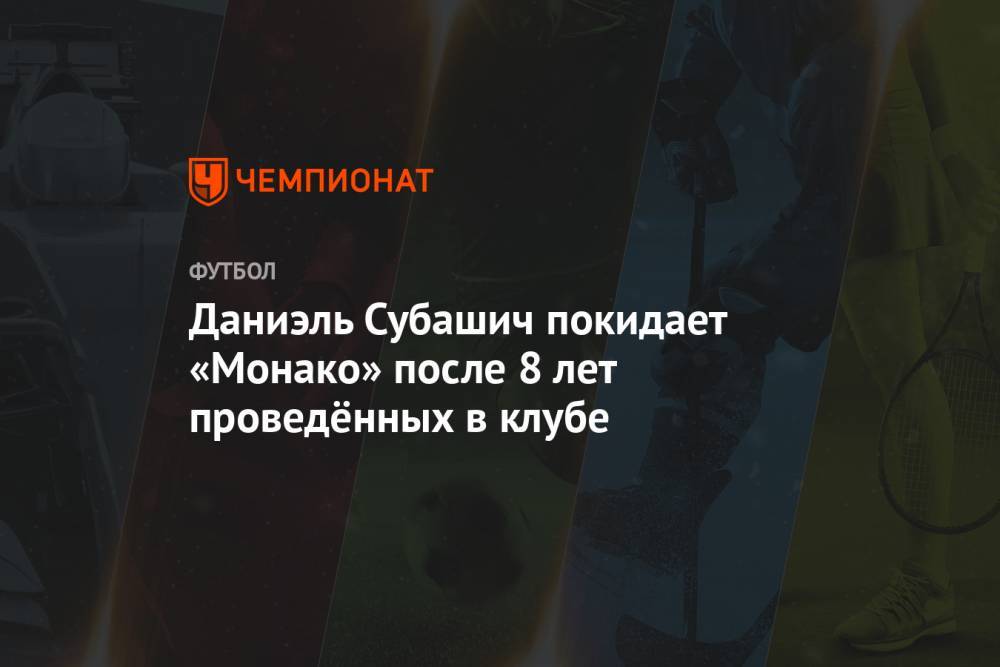 Дмитрий Рыболовлев - Даниэль Субашич покидает «Монако» после 8 лет проведённых в клубе - championat.com - Монако - Княжество Монако
