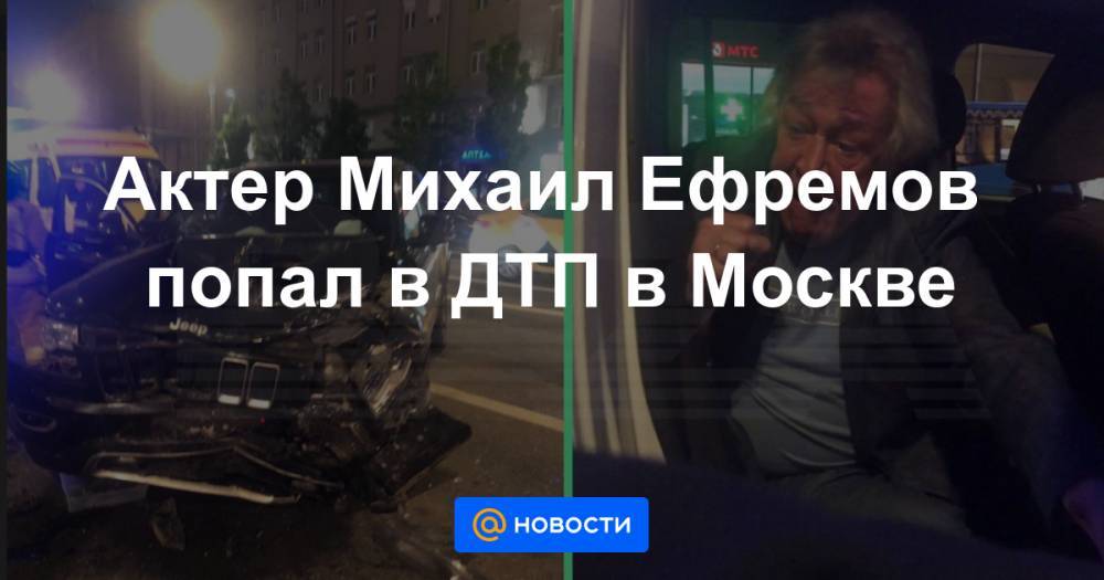 Михаил Ефремов - Владимир Васенин - Актер Михаил Ефремов попал в ДТП в Москве - news.mail.ru - Москва