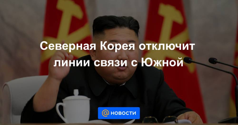 Ким Ченын - Ким Ечжон - Северная Корея отключит линии связи с Южной - news.mail.ru - Южная Корея - КНДР