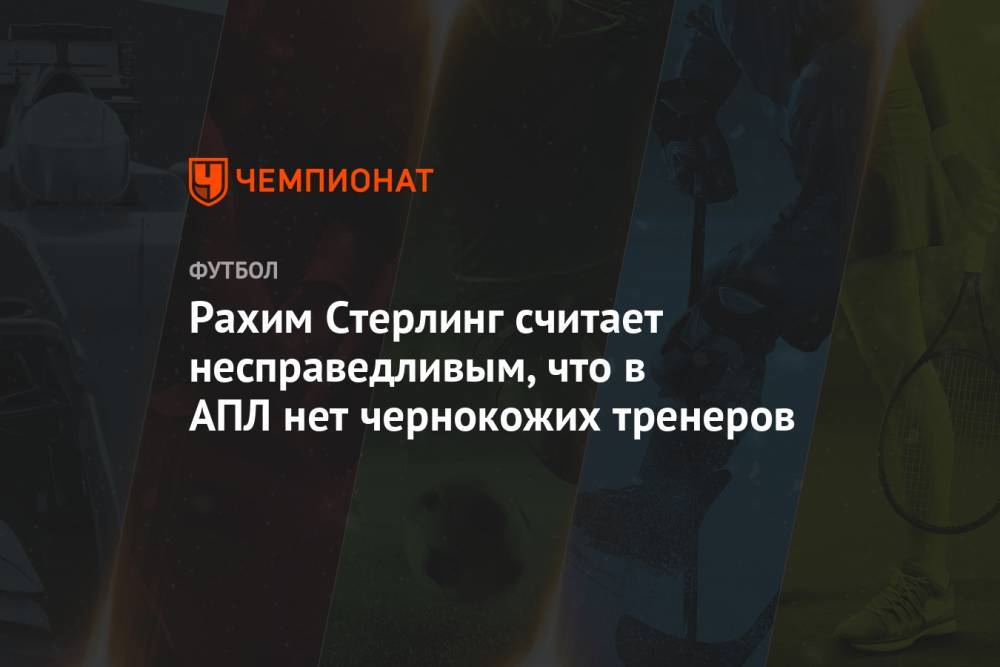 Фрэнк Лэмпард - Рахим Стерлинг - Стивен Джеррард - Рахим Стерлинг считает несправедливым, что в АПЛ нет чернокожих тренеров - championat.com - Англия