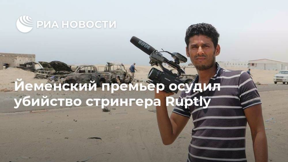 Маргарита Симоньян - Йеменский премьер осудил убийство стрингера Ruptly - ria.ru - Йемен