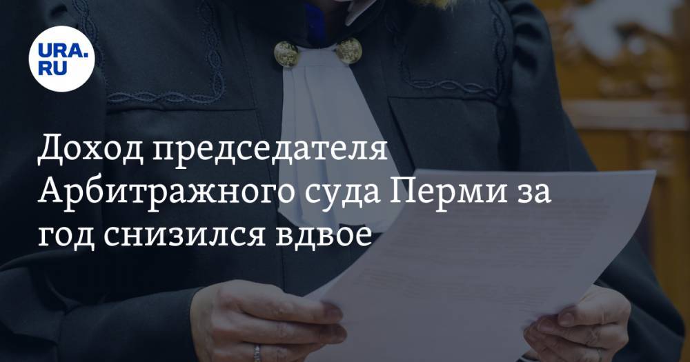 Доход председателя Арбитражного суда Перми за год снизился вдвое - ura.news - Пермь - Пермский край