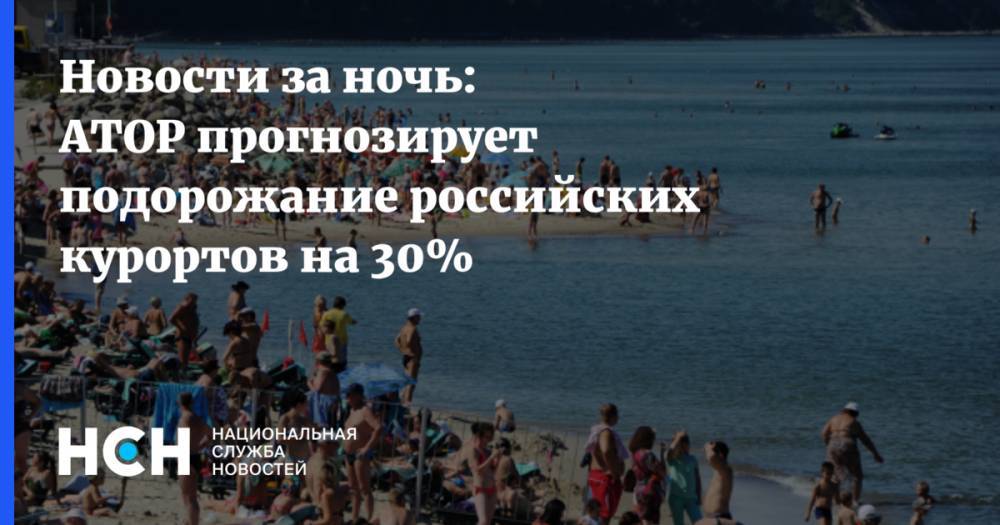 Александр Курносов - Новости за ночь: АТОР прогнозирует подорожание российских курортов на 30% - nsn.fm - Россия