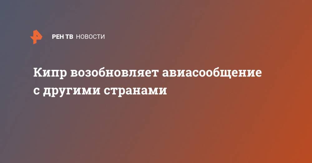 Кипр возобновляет авиасообщение с другими странами - ren.tv - Австрия - Норвегия - Швейцария - Израиль - Германия - Румыния - Эстония - Венгрия - Польша - Литва - Финляндия - Мальта - Болгария - Хорватия - Словения - Чехия - Дания - Кипр - Греция - Словакия