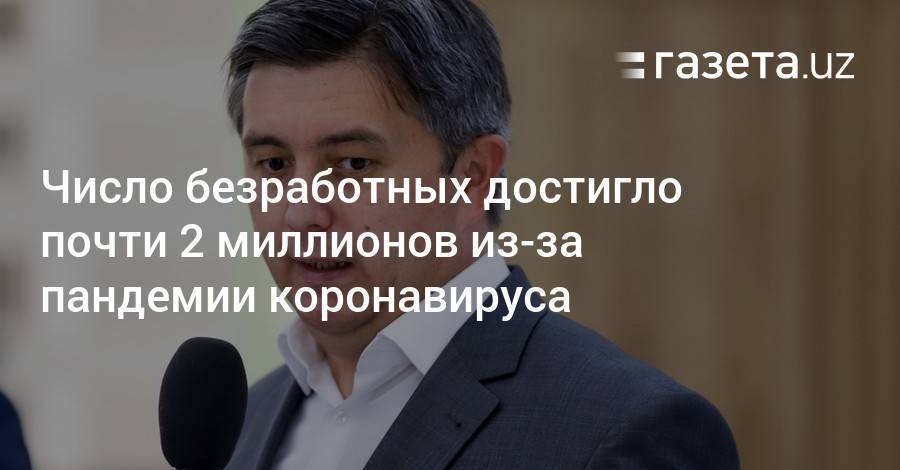 Число безработных достигло почти 2 миллионов из-за пандемии - gazeta.uz