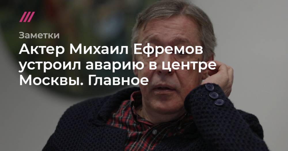 Михаил Ефремов - Сергей Захаров - Кирилл Зыков - Иван Стебунов - Актер Михаил Ефремов устроил аварию в центре Москвы. Главное - tvrain.ru - Москва