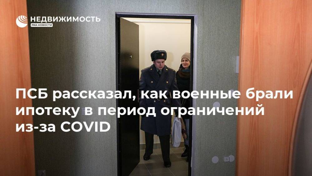 ПСБ рассказал, как военные брали ипотеку в период ограничений из-за COVID - realty.ria.ru - Москва - Россия