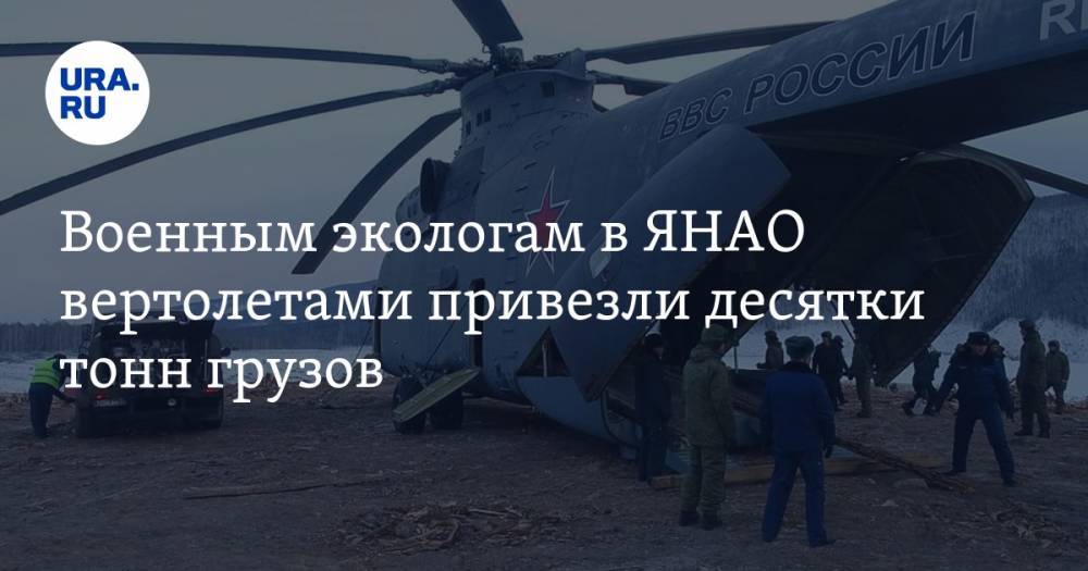 Военным экологам в ЯНАО вертолетами привезли десятки тонн грузов - ura.news - окр. Янао