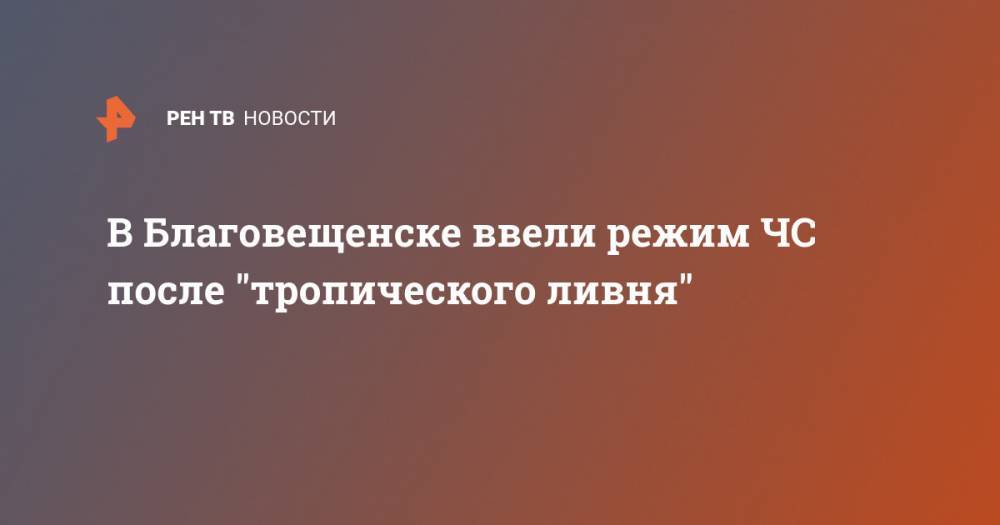 В Благовещенске ввели режим ЧС после "тропического ливня" - ren.tv - Благовещенск
