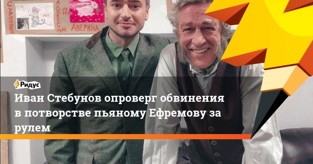 Михаил Ефремов - Иван Стебунов - Иван Стебунов опроверг обвинения в потворстве пьяному Ефремову за рулем - ridus.ru