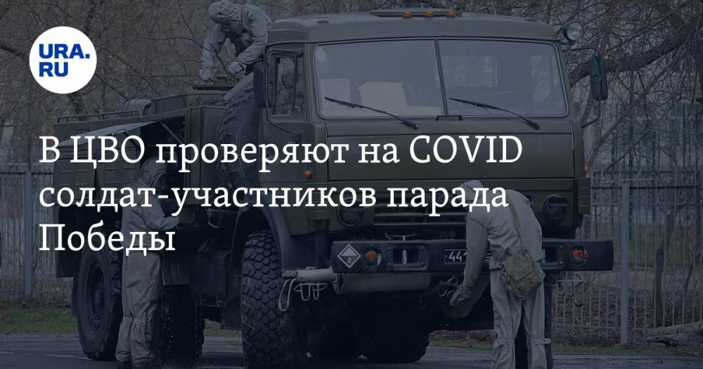 В ЦВО проверяют на CОVID солдат-участников парада Победы. ВИДЕО - ura.news