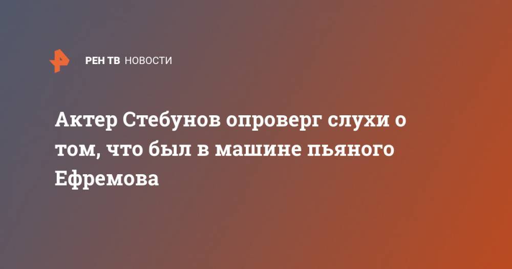 Иван Стебунов - Актер Стебунов опроверг слухи о том, что был в машине пьяного Ефремова - ren.tv - Москва