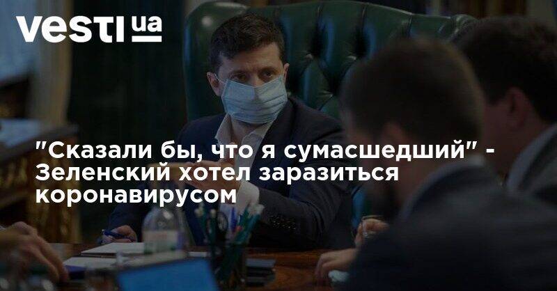 Владимир Зеленский - Кирилл Тимошенко - "Сказали бы, что я сумасшедший" - Зеленский хотел заразиться коронавирусом - vesti.ua