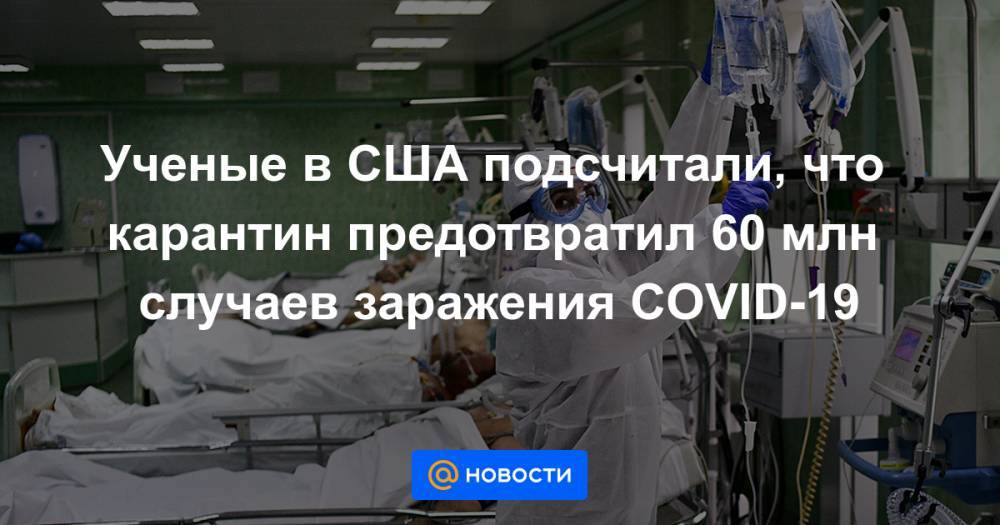 Ученые в США подсчитали, что карантин предотвратил 60 млн случаев заражения COVID-19 - news.mail.ru - Китай - Южная Корея - США - Италия - Франция - Иран