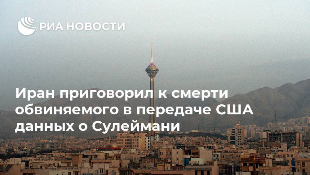 Дональд Трамп - Касем Сулеймани - Иран приговорил к смерти обвиняемого в передаче США данных о Сулеймани - ria.ru - США - Ирак - Иран - Тегеран