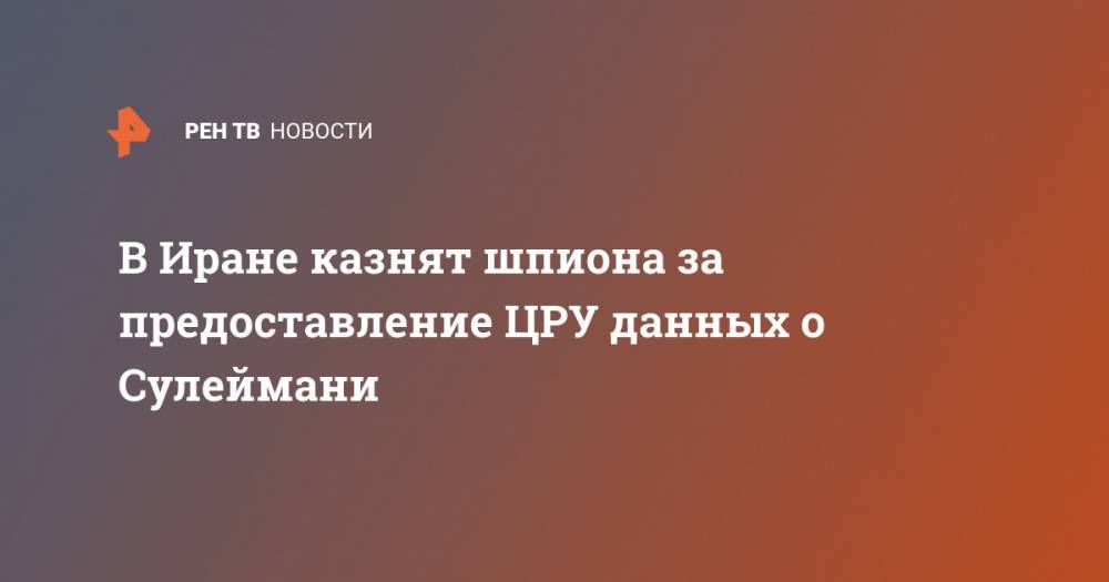 Дональд Трамп - Касем Сулеймани - В Иране казнят шпиона за предоставление ЦРУ данных о Сулеймани - ren.tv - США - Иран - Багдад