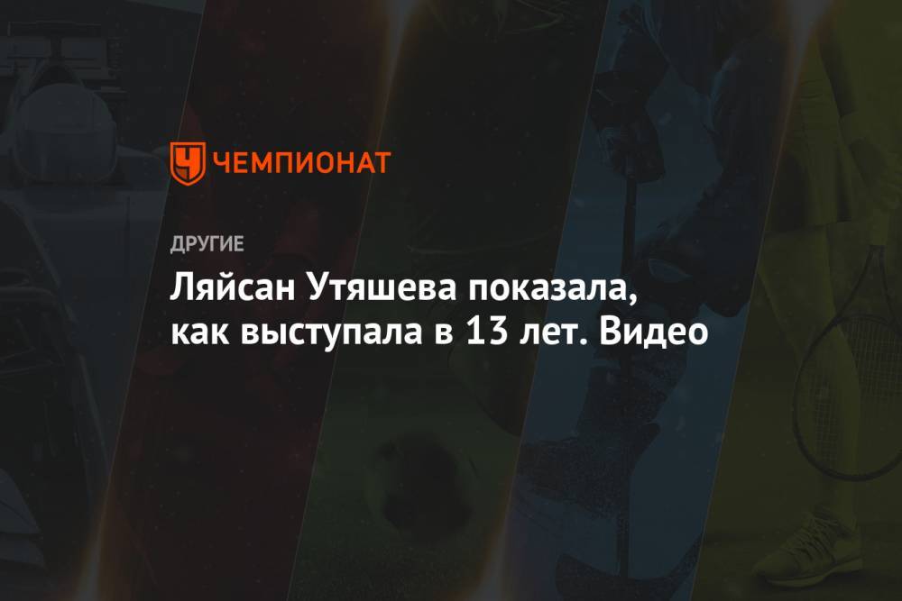 Ляйсан Утяшев - Ляйсан Утяшева показала, как выступала в 13 лет. Видео - championat.com - Россия