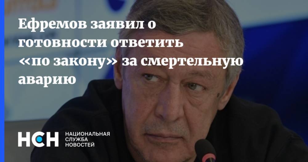 Михаил Ефремов - Иван Стебунов - Ефремов заявил о готовности ответить «по закону» за смертельную аварию - nsn.fm - Москва