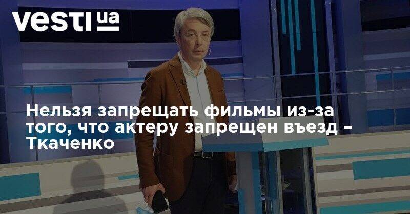 Александр Ткаченко - Федор Добронравов - Нельзя запрещать фильмы из-за того, что актеру запрещен въезд – Ткаченко - vesti.ua