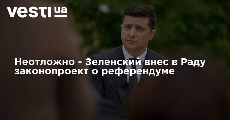 Владимир Зеленский - Неотложно - Зеленский внес в Раду законопроект о референдуме - vesti.ua - Украина