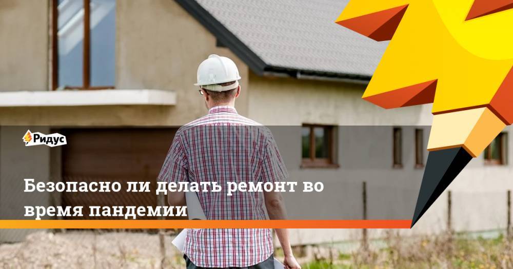 Безопасно ли делать ремонт во время пандемии - ridus.ru
