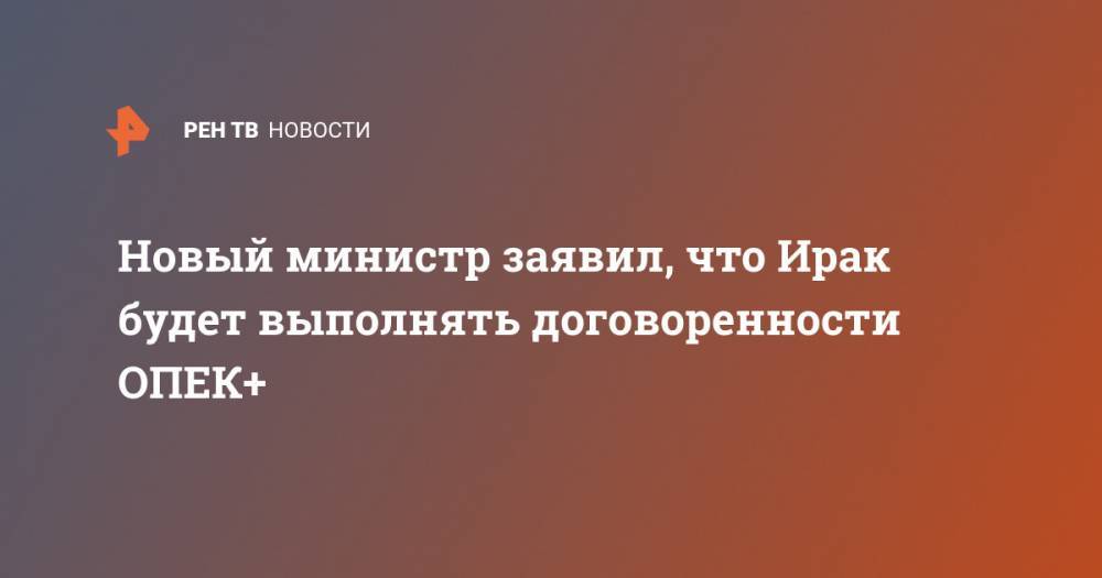 Новый министр заявил, что Ирак будет выполнять договоренности ОПЕК+ - ren.tv - Россия - Ирак - Саудовская Аравия