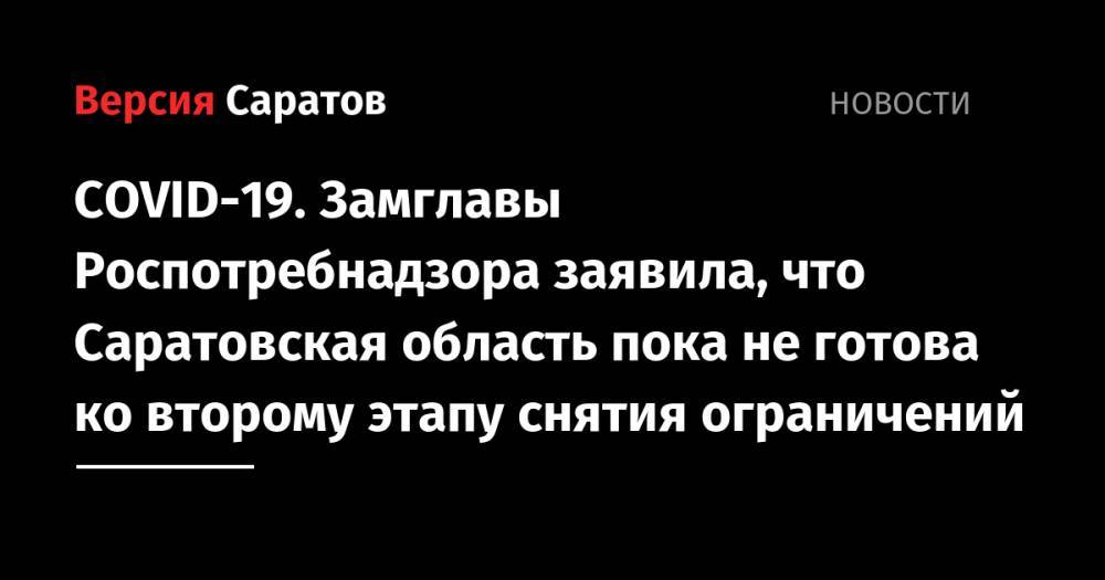Станислав Шувалов - Надежда Матвеева - COVID-19. Замглавы Роспотребнадзора заявила, что Саратовская область пока не готова ко второму этапу снятия ограничений - nversia.ru - Саратовская обл.