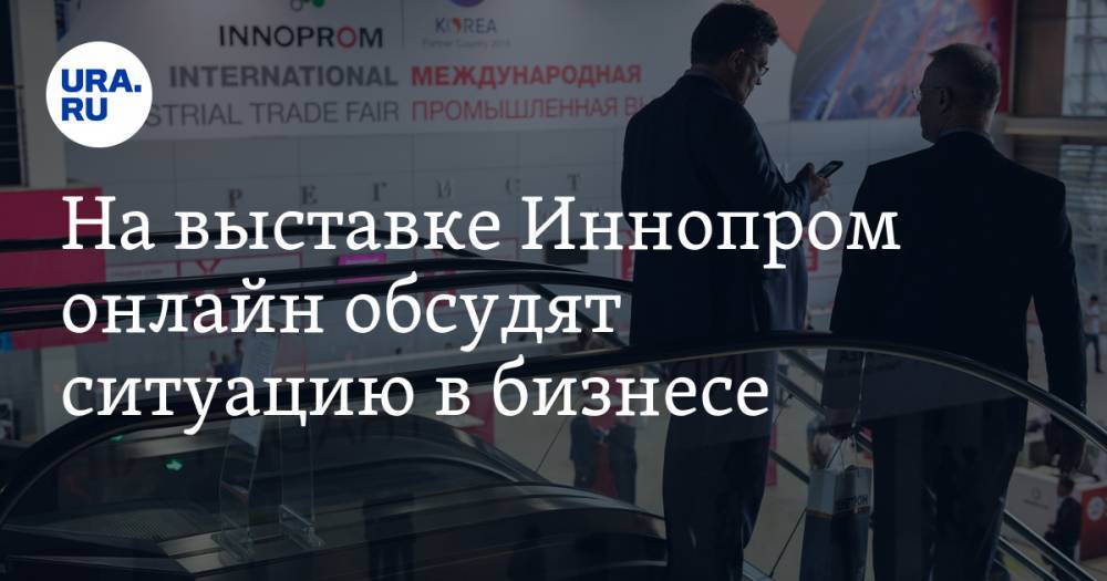 На выставке Иннопром онлайн обсудят ситуацию в бизнесе - ura.news - Россия