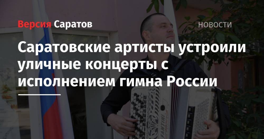 Саратовские артисты устроили уличные концерты с исполнением гимна России - nversia.ru - Россия - Саратов