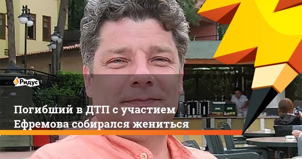 Михаил Ефремов - Сергей Захаров - Погибший в ДТП с участием Ефремова собирался жениться - ridus.ru - Рязанская обл.