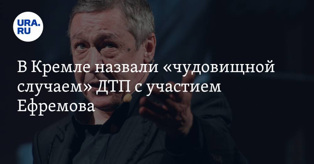 Дмитрий Песков - Михаил Ефремов - В Кремле назвали «чудовищной случаем» ДТП с участием Ефремова - ura.news - Москва - Россия - Царьград