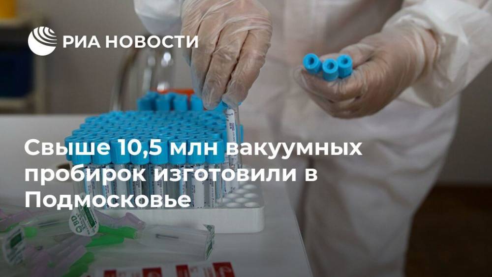 Свыше 10,5 млн вакуумных пробирок изготовили в Подмосковье - ria.ru - Москва - Россия - Московская обл.