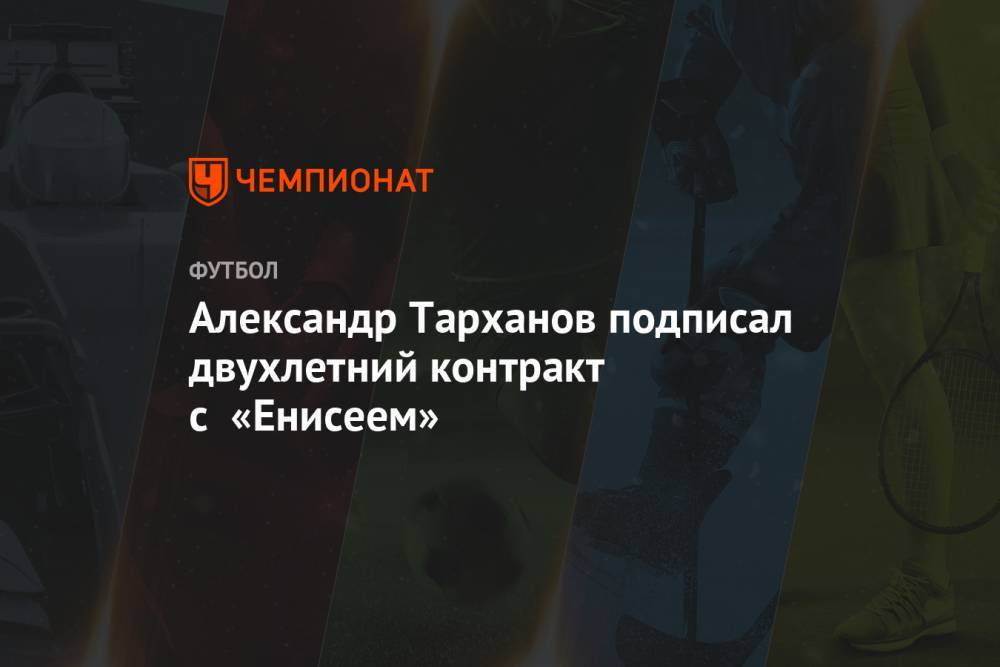 Александр Тарханов - Александр Тарханов подписал двухлетний контракт с «Енисеем» - championat.com
