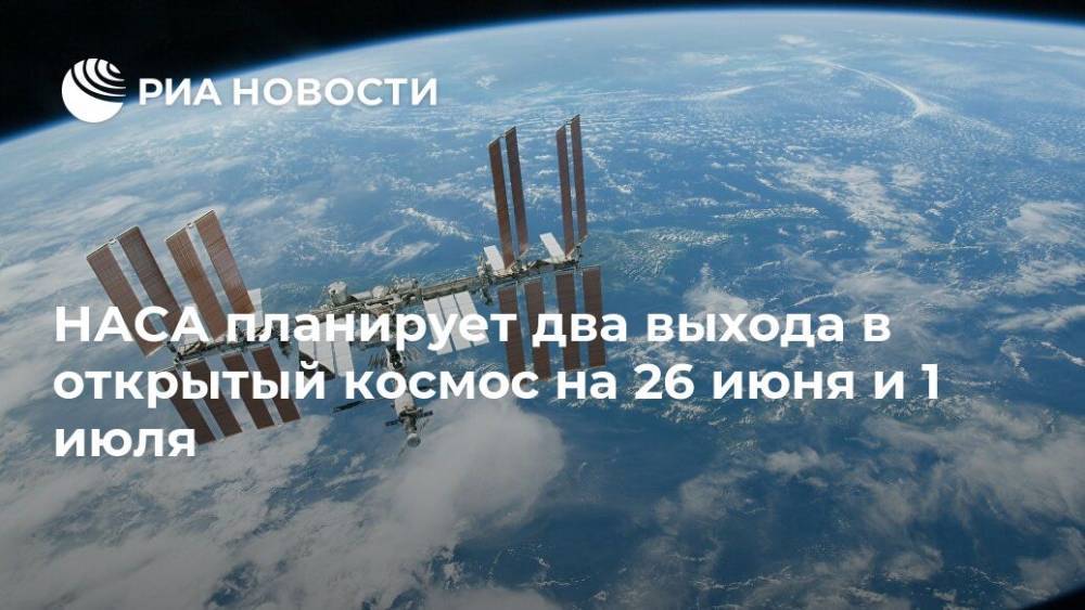 Роберт Бенкен - Анатолий Иванишин - Иван Вагнер - Кристофер Кэссиди - НАСА планирует два выхода в открытый космос на 26 июня и 1 июля - ria.ru - Москва - США