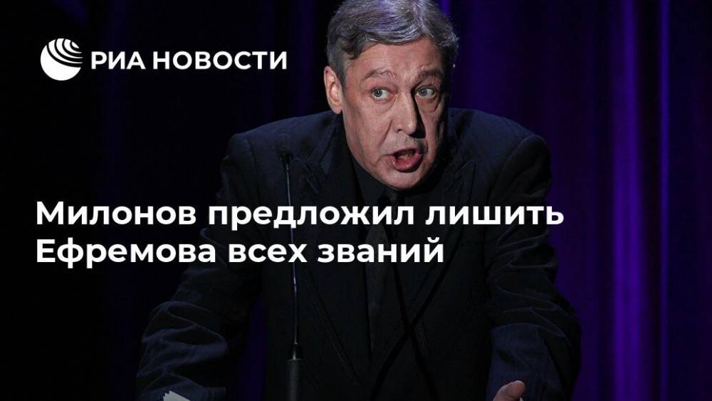 Владимир Путин - Виталий Милонов - Михаил Ефремов - Милонов предложил лишить Ефремова всех званий - ria.ru - Москва - Россия