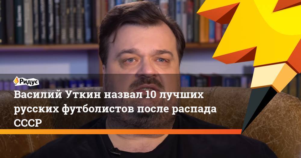 Александр Мостовой - Дмитрий Аленичев - Василий Уткин - Василий Уткин назвал 10 лучших русских футболистов после распада СССР - ridus.ru - Москва - Россия - Франция - Испания - Португалия