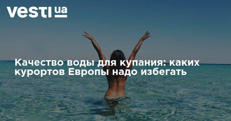Качество воды для купания: каких курортов Европы надо избегать - vesti.ua - Польша - Европа