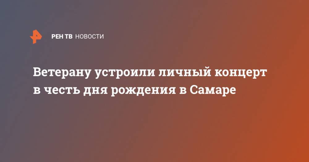 Николай Фоменко - Ветерану устроили личный концерт в честь дня рождения в Самаре - ren.tv - Самара