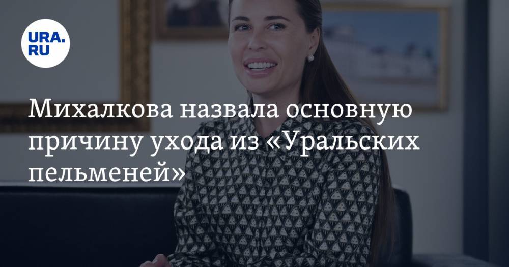 Юлия Михалкова - Михалкова назвала основную причину ухода из «Уральских пельменей» - ura.news