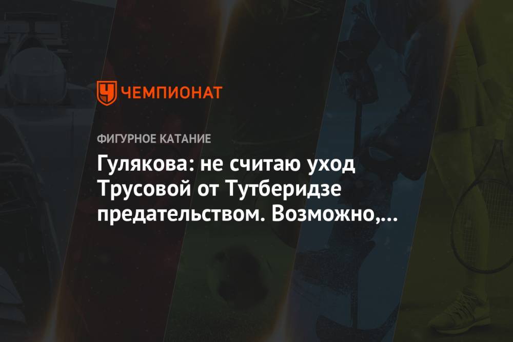 Этери Тутберидзе - Александра Трусова - Евгений Плющенко - Гулякова: не считаю уход Трусовой от Тутберидзе предательством. Возможно, всё к лучшему - championat.com - Россия - Кисловодск