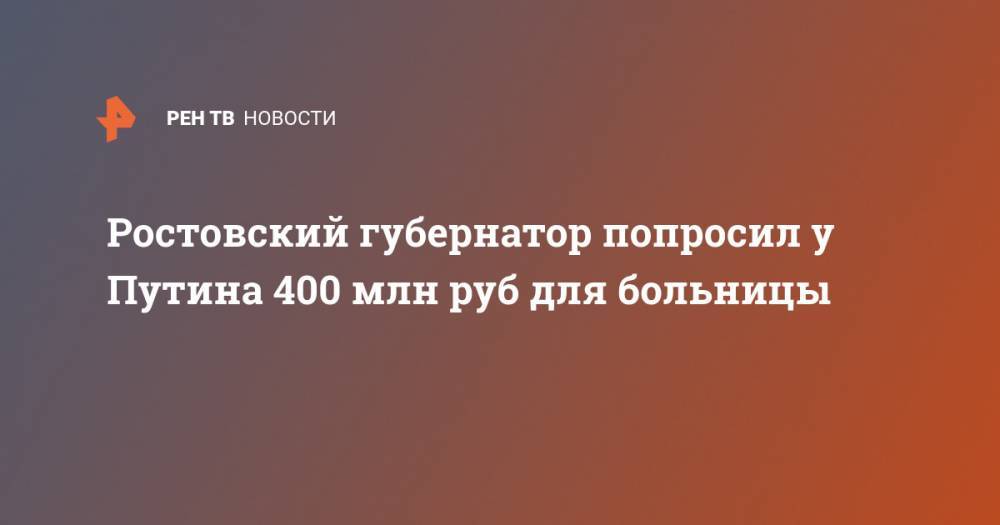 Владимир Путин - Василий Голубев - Ростовский губернатор попросил у Путина 400 млн руб для больницы - ren.tv - Россия - Ростовская обл.