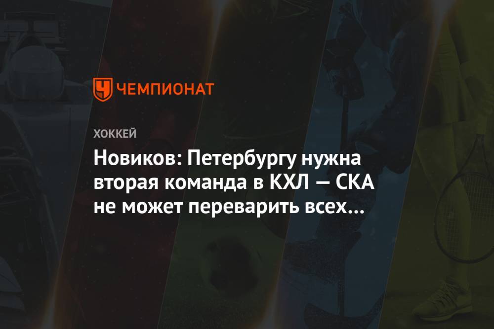 Юрий Новиков - Новиков: Петербургу нужна вторая команда в КХЛ — СКА не может переварить всех выпускников - championat.com - Россия - Санкт-Петербург